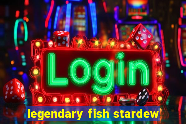 legendary fish stardew